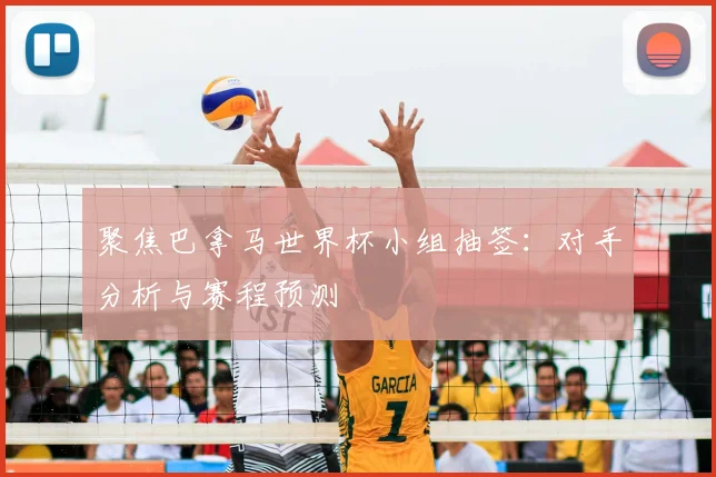 聚焦巴拿马世界杯小组抽签：对手分析与赛程预测