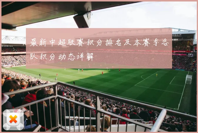 最新中超联赛积分排名及本赛季各队积分动态详解