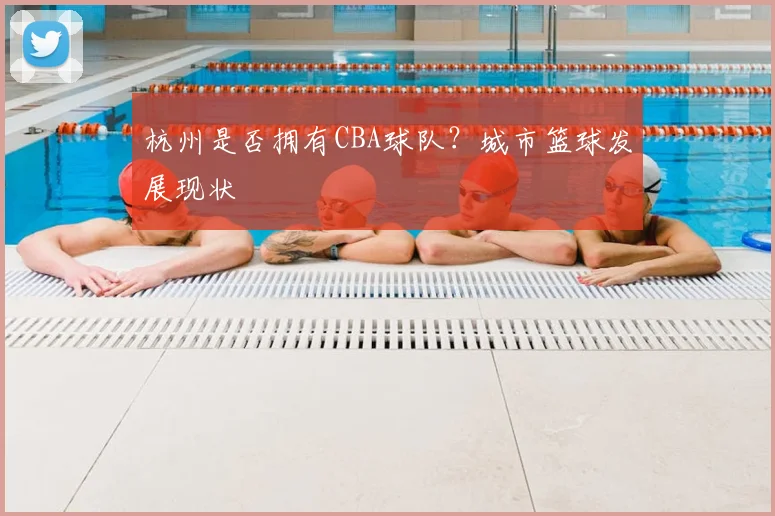 杭州是否拥有CBA球队?城市篮球发展现状