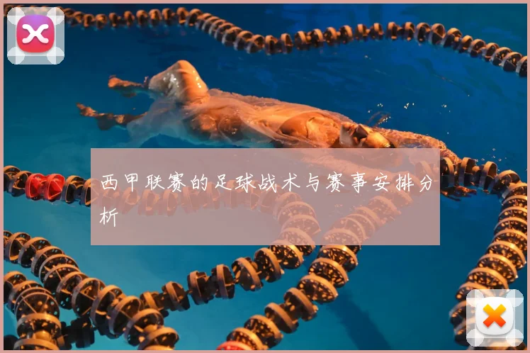 西甲联赛的足球战术与赛事安排分析