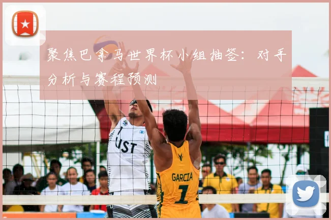 聚焦巴拿马世界杯小组抽签：对手分析与赛程预测