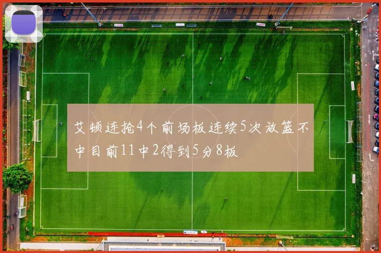 艾顿连抢4个前场板连续5次放篮不中目前11中2得到5分8板