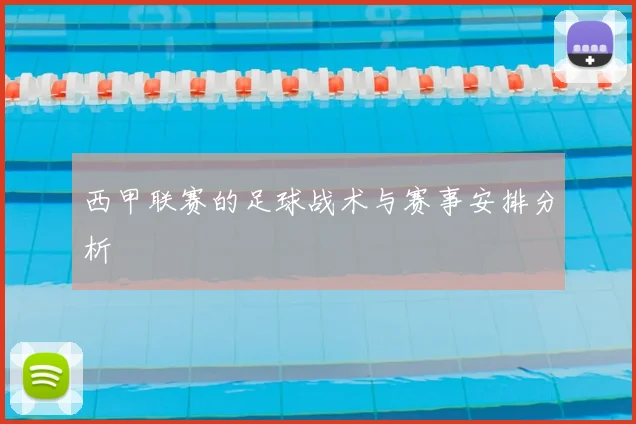 西甲联赛的足球战术与赛事安排分析