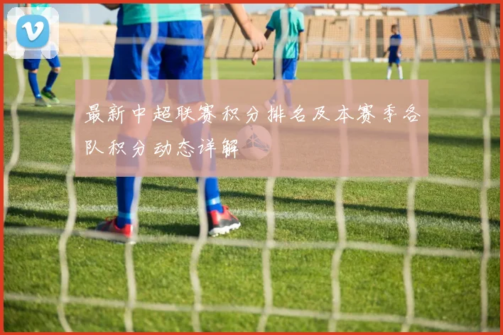 最新中超联赛积分排名及本赛季各队积分动态详解
