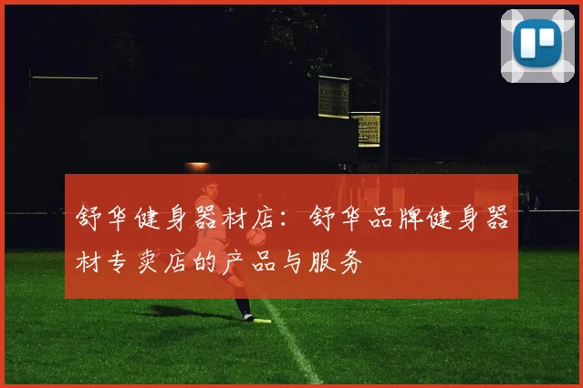 舒华健身器材店:舒华品牌健身器材专卖店的产品与服务