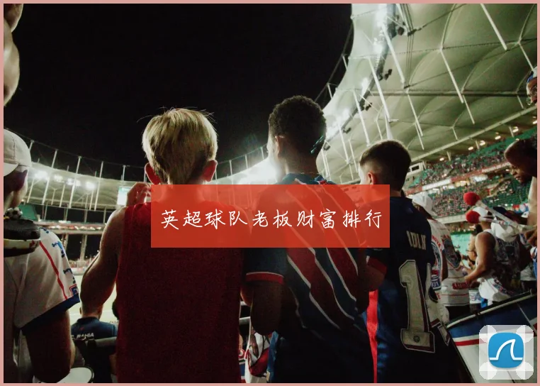 英超球队老板财富排行